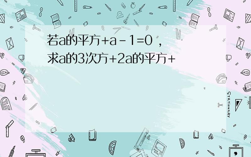 若a的平方+a-1=0 ， 求a的3次方+2a的平方+