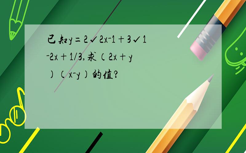 已知y=2√2x-1+3√1-2x+1/3,求（2x+y）（x-y）的值?