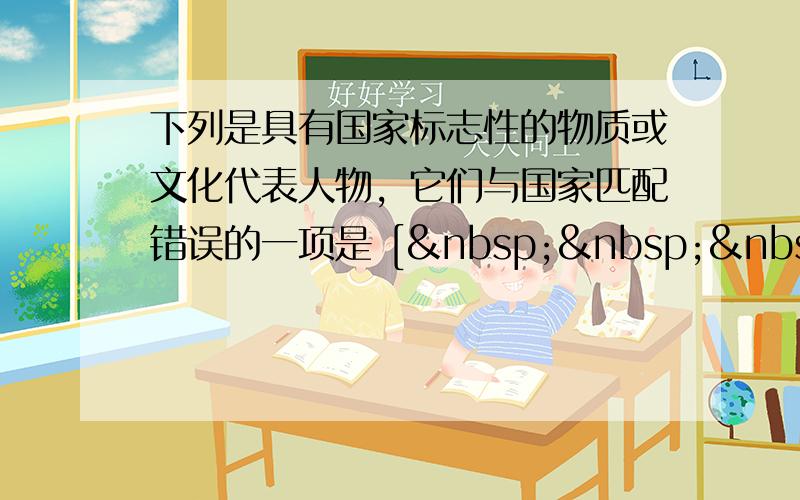 下列是具有国家标志性的物质或文化代表人物，它们与国家匹配错误的一项是 [    