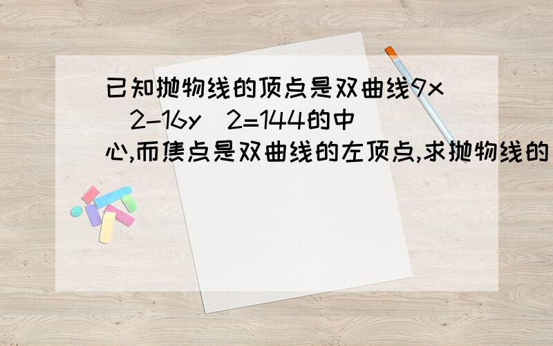 已知抛物线的顶点是双曲线9x^2-16y^2=144的中心,而焦点是双曲线的左顶点,求抛物线的方程