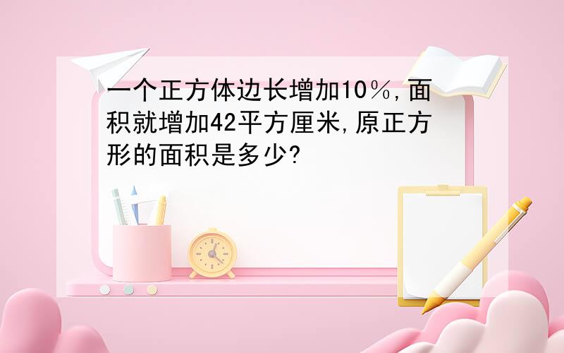 一个正方体边长增加10％,面积就增加42平方厘米,原正方形的面积是多少?