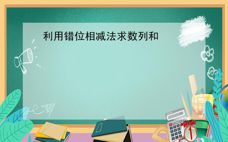 利用错位相减法求数列和