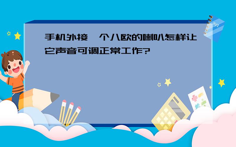 手机外接一个八欧的喇叭怎样让它声音可调正常工作?