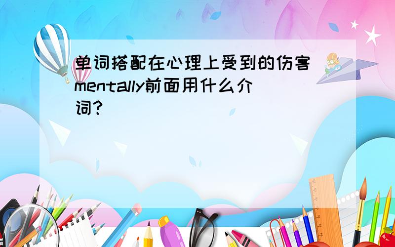 单词搭配在心理上受到的伤害（mentally前面用什么介词?）