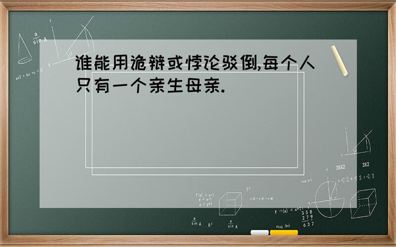 谁能用诡辩或悖论驳倒,每个人只有一个亲生母亲.