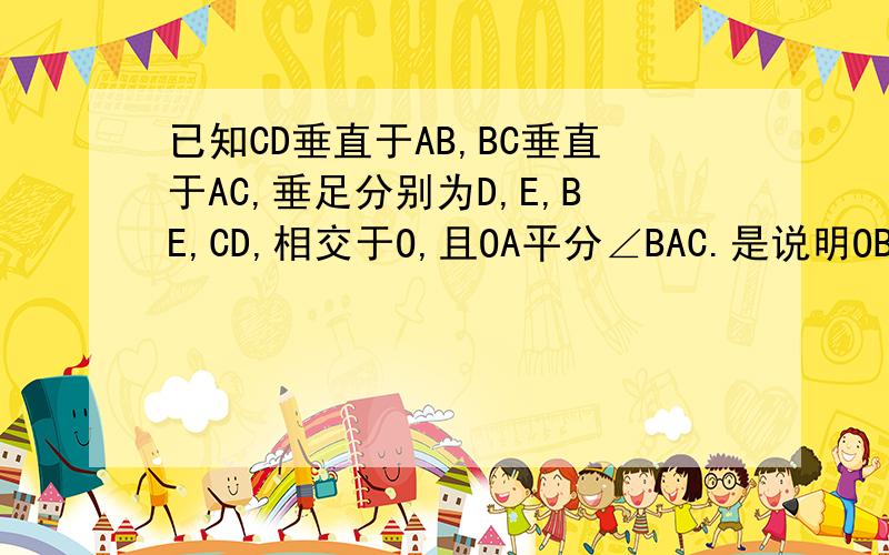 已知CD垂直于AB,BC垂直于AC,垂足分别为D,E,BE,CD,相交于O,且OA平分∠BAC.是说明OB等于OC