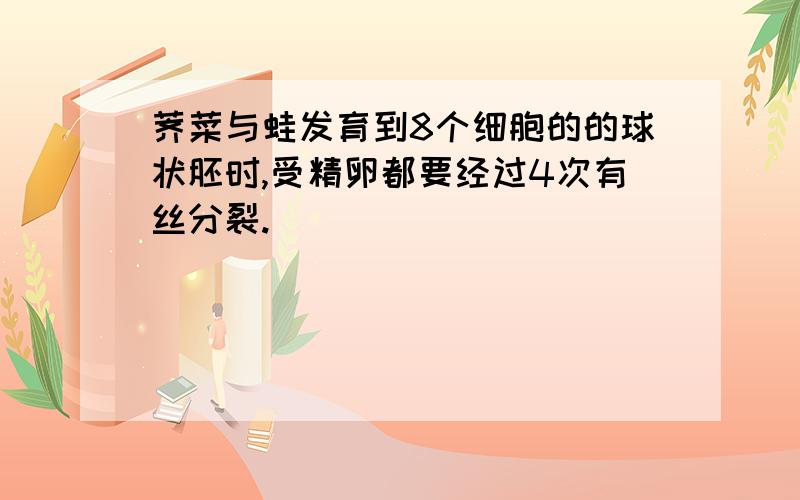 荠菜与蛙发育到8个细胞的的球状胚时,受精卵都要经过4次有丝分裂.