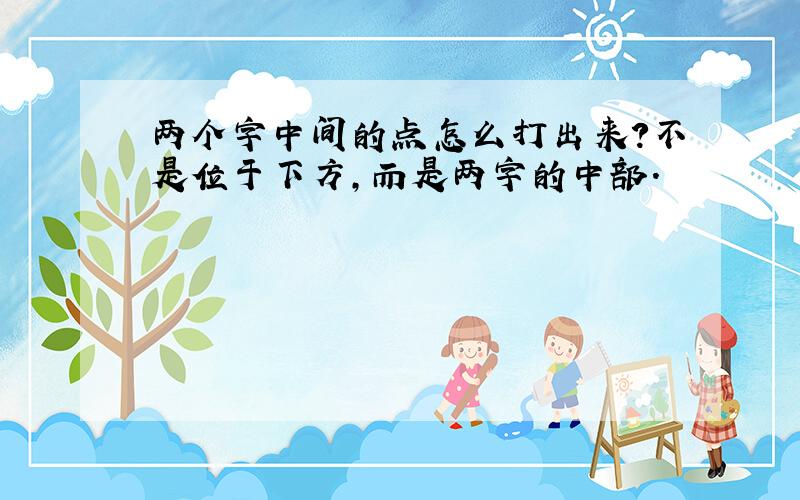 两个字中间的点怎么打出来?不是位于下方,而是两字的中部.