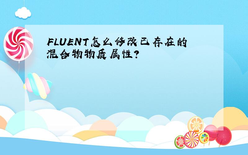 FLUENT怎么修改已存在的混合物物质属性?