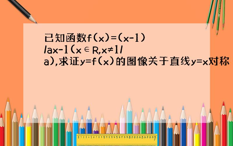 已知函数f(x)=(x-1)/ax-1(x∈R,x≠1/a),求证y=f(x)的图像关于直线y=x对称