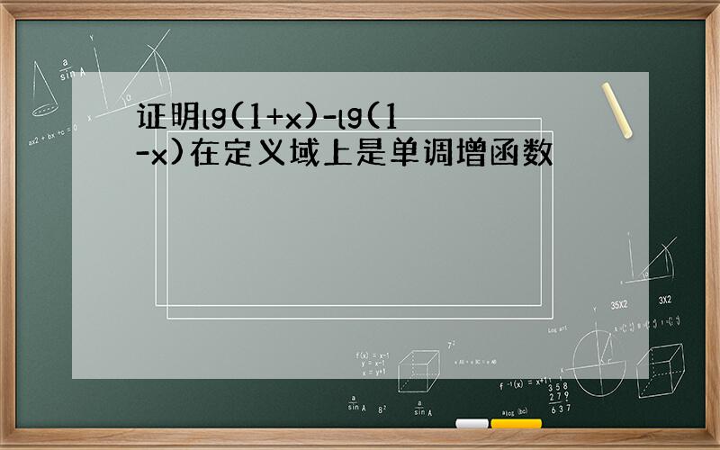 证明lg(1+x)-lg(1-x)在定义域上是单调增函数