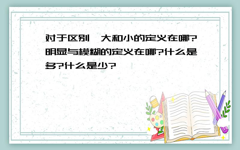 对于区别,大和小的定义在哪?明显与模糊的定义在哪?什么是多?什么是少?