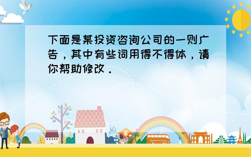 下面是某投资咨询公司的一则广告，其中有些词用得不得体，请你帮助修改。