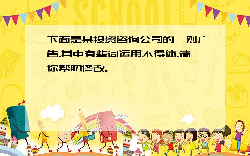 下面是某投资咨询公司的一则广告，其中有些词运用不得体，请你帮助修改。