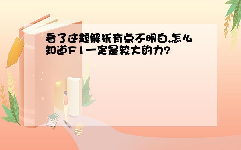 看了这题解析有点不明白,怎么知道F1一定是较大的力?