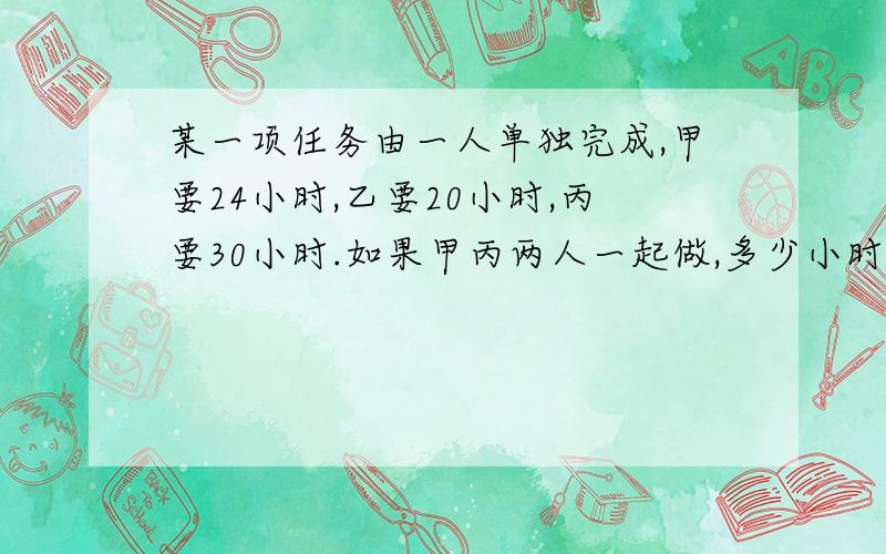 某一项任务由一人单独完成,甲要24小时,乙要20小时,丙要30小时.如果甲丙两人一起做,多少小时可以完成?