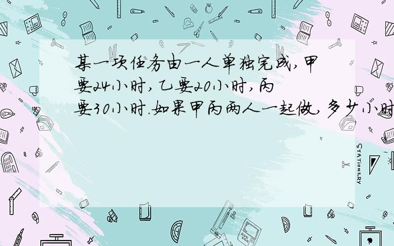 某一项任务由一人单独完成,甲要24小时,乙要20小时,丙要30小时.如果甲丙两人一起做,多少小时可以完成