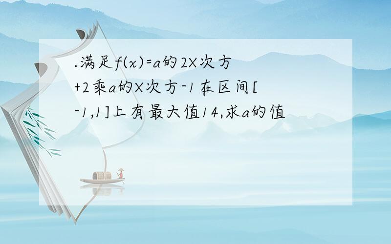 .满足f(x)=a的2X次方+2乘a的X次方-1在区间[-1,1]上有最大值14,求a的值