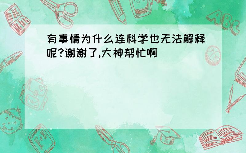 有事情为什么连科学也无法解释呢?谢谢了,大神帮忙啊