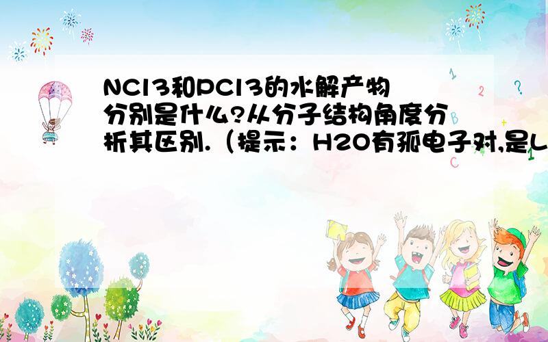 NCl3和PCl3的水解产物分别是什么?从分子结构角度分析其区别.（提示：H2O有孤电子对,是Lewis碱）