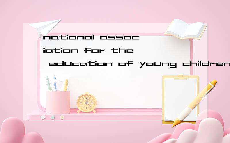 national association for the education of young children.全国儿