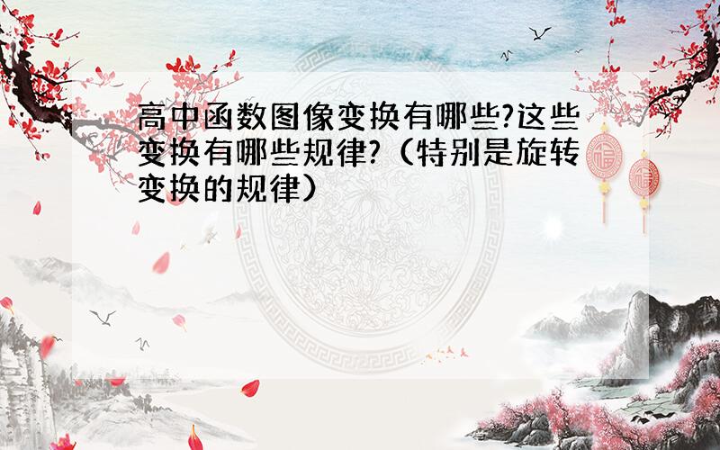 高中函数图像变换有哪些?这些变换有哪些规律?（特别是旋转变换的规律）