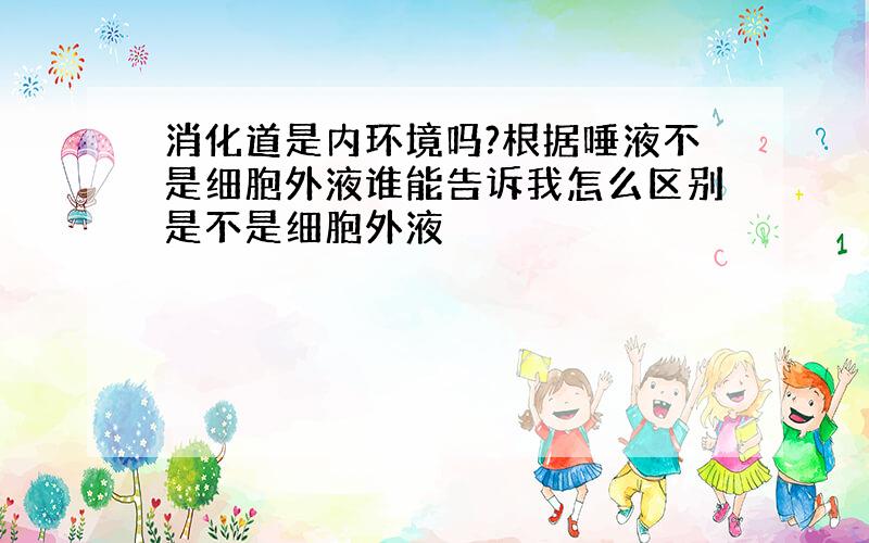 消化道是内环境吗?根据唾液不是细胞外液谁能告诉我怎么区别是不是细胞外液