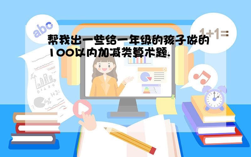 帮我出一些给一年级的孩子做的100以内加减类算术题.