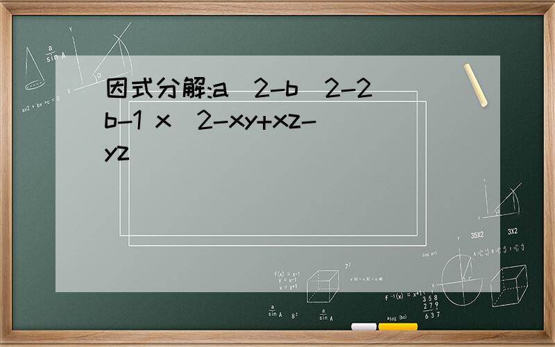 因式分解:a^2-b^2-2b-1 x^2-xy+xz-yz