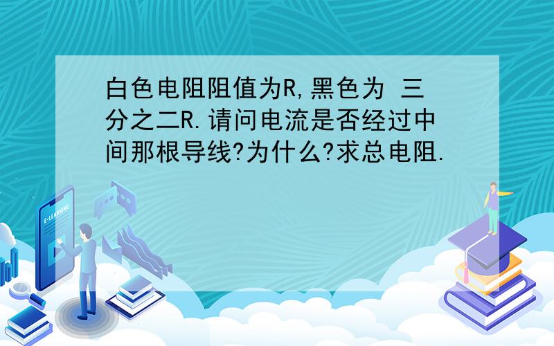 白色电阻阻值为R,黑色为 三分之二R.请问电流是否经过中间那根导线?为什么?求总电阻.