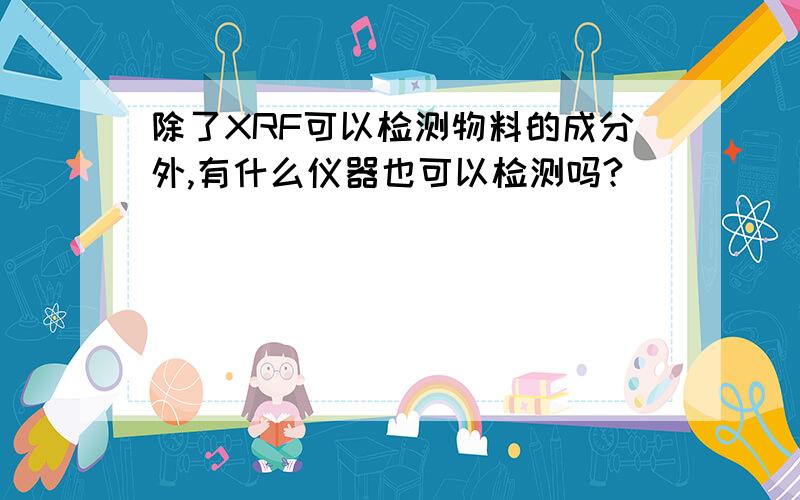 除了XRF可以检测物料的成分外,有什么仪器也可以检测吗?