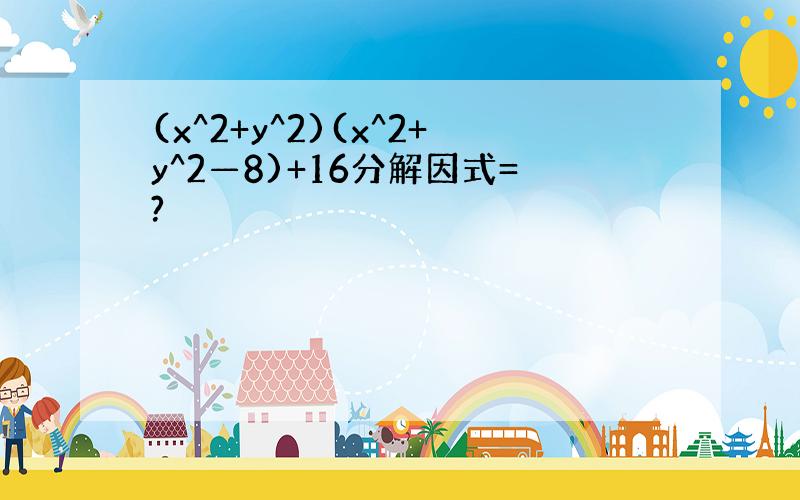 (x^2+y^2)(x^2+y^2—8)+16分解因式=?