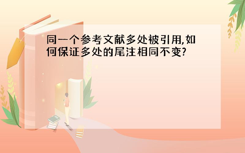 同一个参考文献多处被引用,如何保证多处的尾注相同不变?