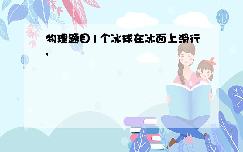 物理题目1个冰球在冰面上滑行,