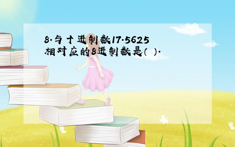 8.与十进制数17.5625相对应的8进制数是（ ）.