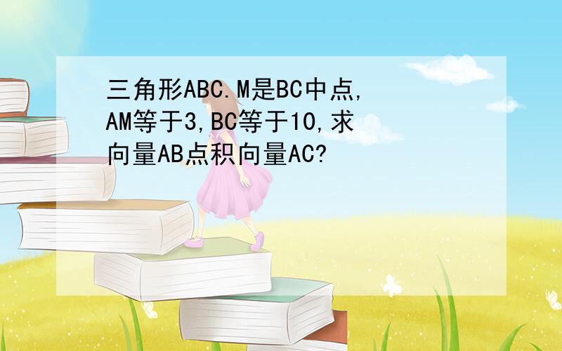 三角形ABC.M是BC中点,AM等于3,BC等于10,求向量AB点积向量AC?