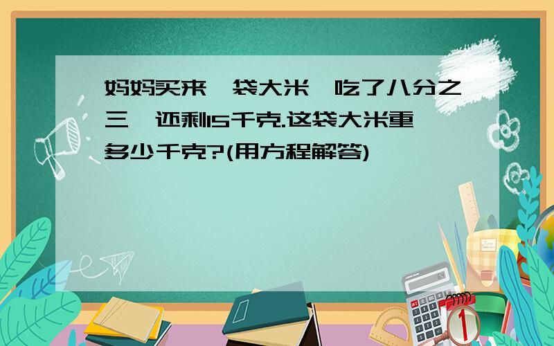 妈妈买来一袋大米,吃了八分之三,还剩15千克.这袋大米重多少千克?(用方程解答)