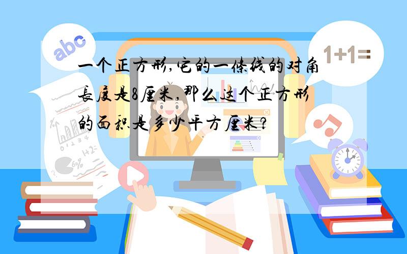 一个正方形,它的一条线的对角长度是8厘米,那么这个正方形的面积是多少平方厘米?