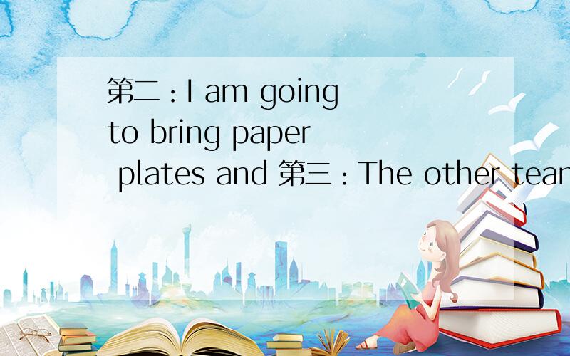 第二：I am going to bring paper plates and 第三：The other team is