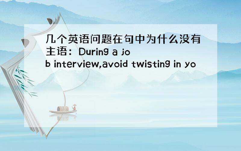 几个英语问题在句中为什么没有主语：During a job interview,avoid twisting in yo