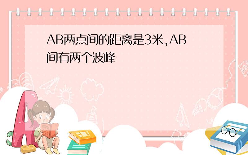 AB两点间的距离是3米,AB间有两个波峰