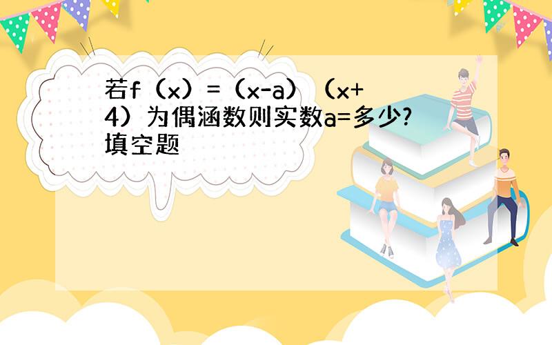 若f（x）=（x-a）（x+4）为偶涵数则实数a=多少?填空题