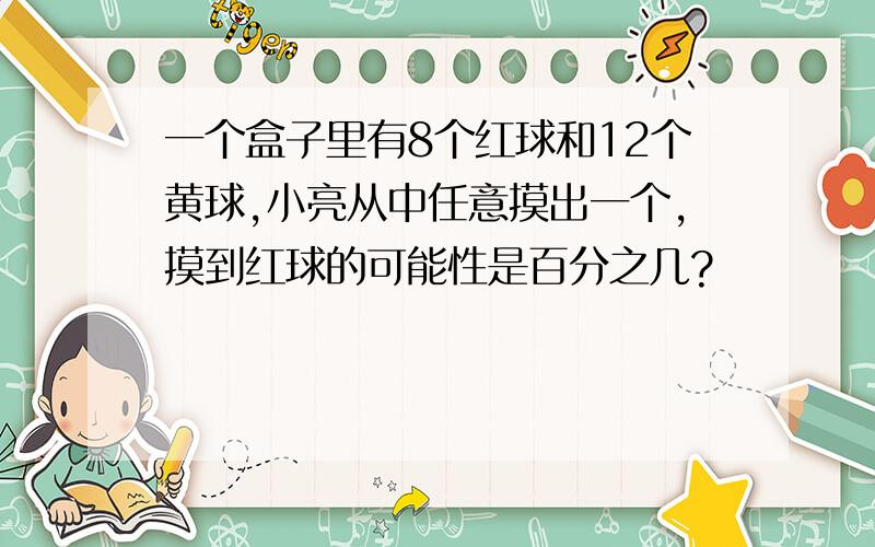 一个盒子里有8个红球和12个黄球,小亮从中任意摸出一个,摸到红球的可能性是百分之几?