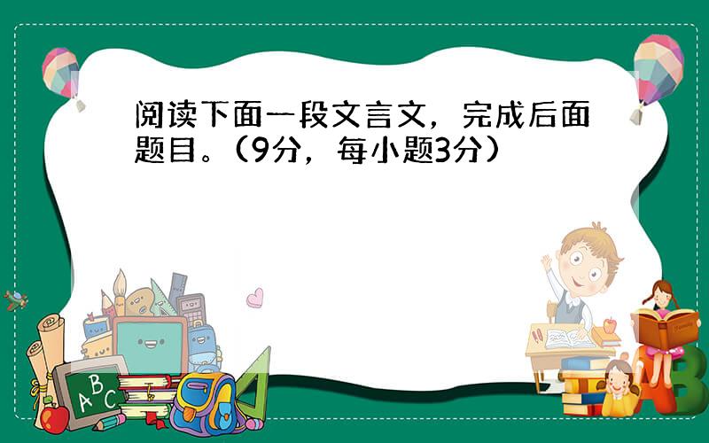 阅读下面一段文言文，完成后面题目。(9分，每小题3分)