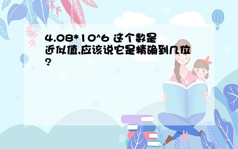 4.08*10^6 这个数是近似值,应该说它是精确到几位?