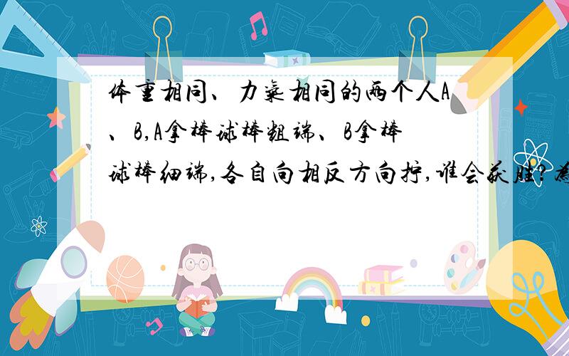 体重相同、力气相同的两个人A、B,A拿棒球棒粗端、B拿棒球棒细端,各自向相反方向拧,谁会获胜?为什么?-