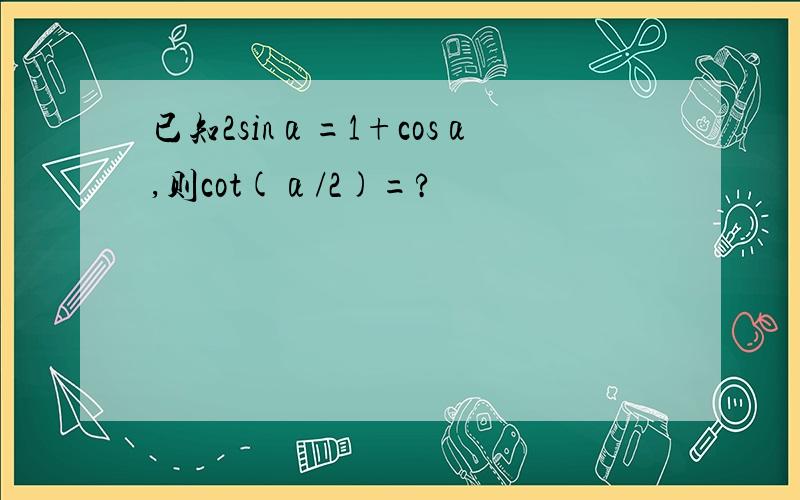 已知2sinα=1+cosα,则cot(α/2)=?