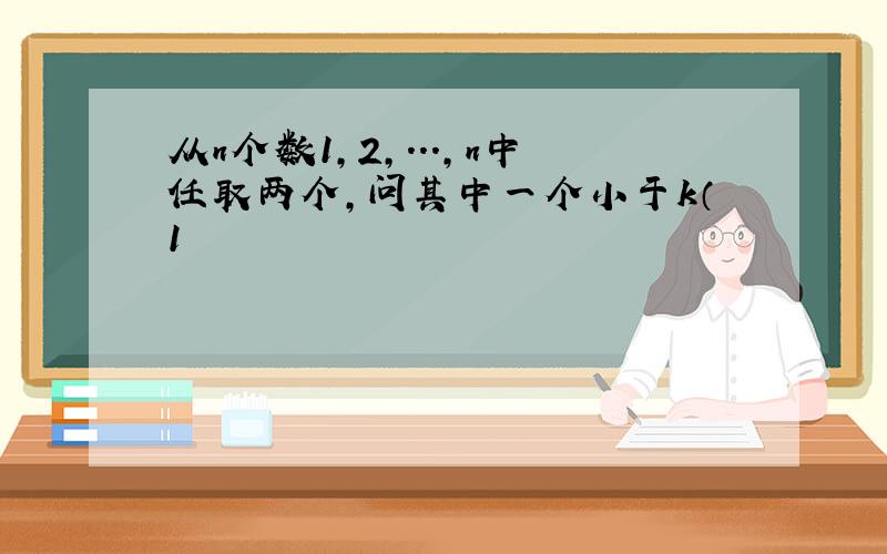 从n个数1,2,...,n中任取两个,问其中一个小于k（1