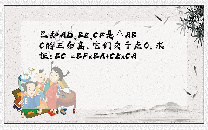 已知AD、BE、CF是△ABC的三条高,它们交于点O,求证：BC²=BF×BA+CE×CA