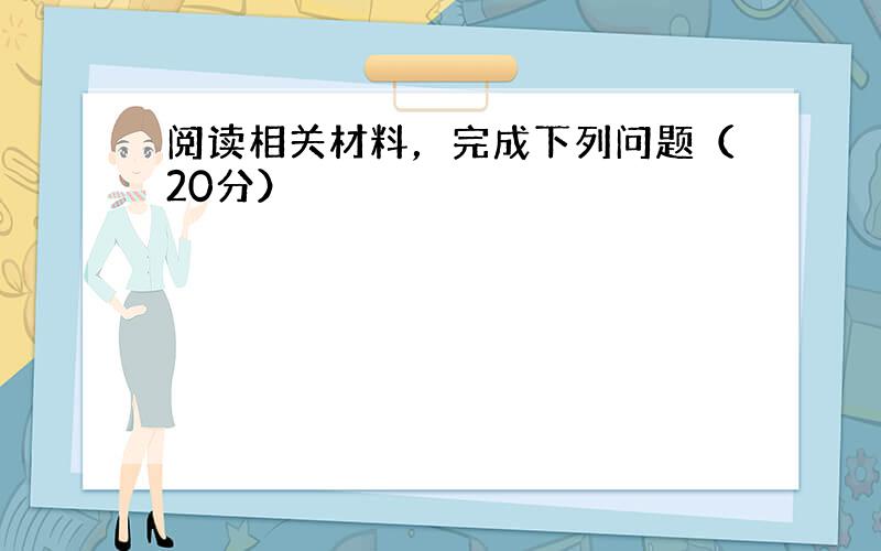 阅读相关材料，完成下列问题（20分）